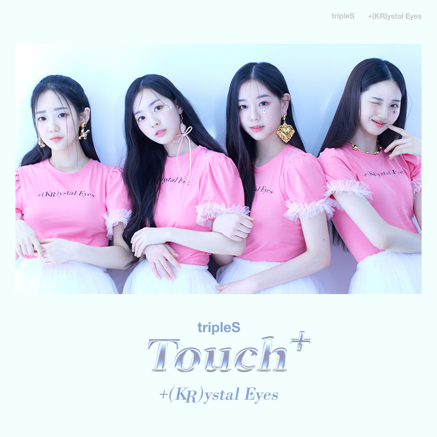 tripleS(トリプルエス) +(KR)ystal Eyes (クリスタルアイズ) 「Touch+」 ユン・ソヨン (Yoon Seoyeon / 윤서연) キム・スミン (Kim Soomin / 김수민) キム・チェヨン (Kim Chaeyeon / 김채연) イ・ジウ (Lee Jiwoo / 이지우) パク・ソヒョン (Park SoHyun / 박소현)